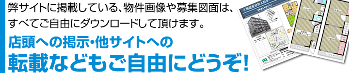 弊サイトに掲載されている物件画像や募集図面は、すべてダウンロードでき、店頭掲示や他サイトへの転載も自由にご利用頂けます。