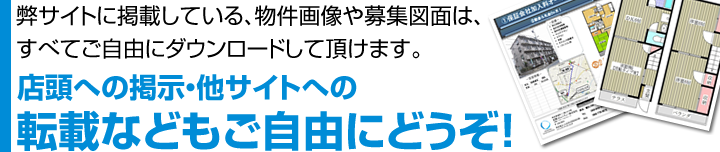 弊サイトに掲載されている物件画像や募集図面は、すべてダウンロードでき、店頭掲示や他サイトへの転載も自由にご利用頂けます。